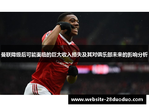 曼联降级后可能面临的巨大收入损失及其对俱乐部未来的影响分析