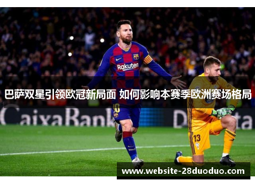 巴萨双星引领欧冠新局面 如何影响本赛季欧洲赛场格局