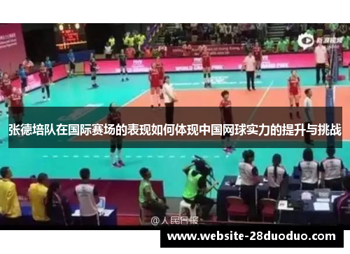张德培队在国际赛场的表现如何体现中国网球实力的提升与挑战