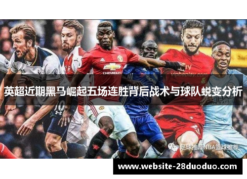 英超近期黑马崛起五场连胜背后战术与球队蜕变分析