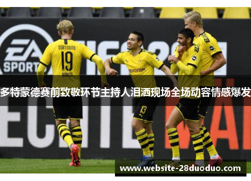 多特蒙德赛前致敬环节主持人泪洒现场全场动容情感爆发