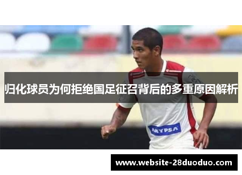 归化球员为何拒绝国足征召背后的多重原因解析