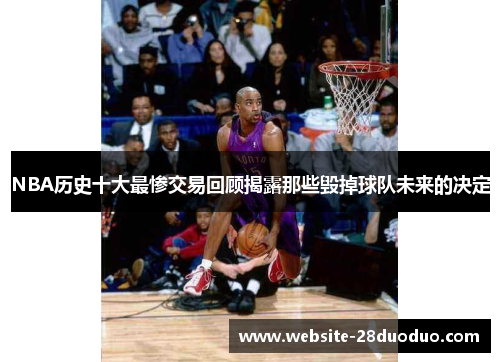 NBA历史十大最惨交易回顾揭露那些毁掉球队未来的决定