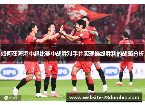 如何在海港中超比赛中战胜对手并实现最终胜利的战略分析