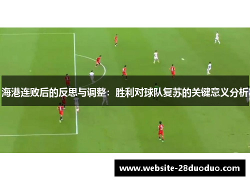 海港连败后的反思与调整：胜利对球队复苏的关键意义分析