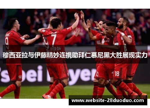 穆西亚拉与伊藤精妙连携助拜仁慕尼黑大胜展现实力