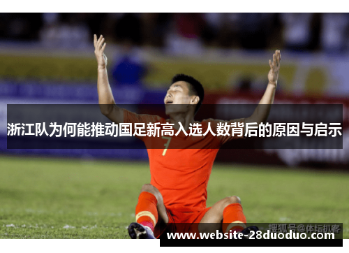 浙江队为何能推动国足新高入选人数背后的原因与启示