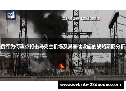 俄军为何重点打击乌克兰机场及其基础设施的战略意图分析