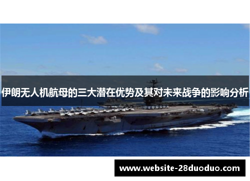 伊朗无人机航母的三大潜在优势及其对未来战争的影响分析