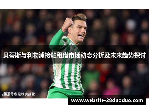贝蒂斯与利物浦接触租借市场动态分析及未来趋势探讨