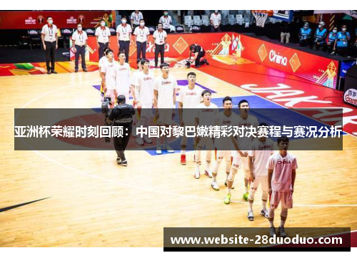亚洲杯荣耀时刻回顾：中国对黎巴嫩精彩对决赛程与赛况分析