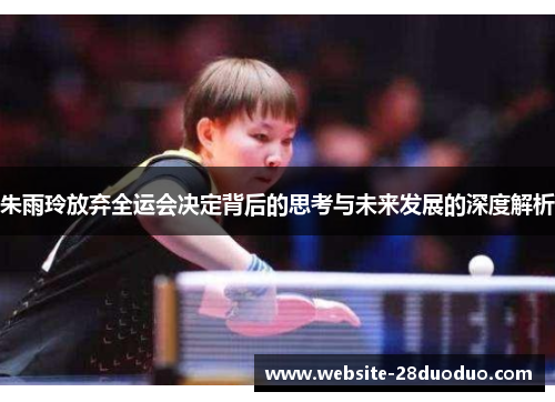 朱雨玲放弃全运会决定背后的思考与未来发展的深度解析