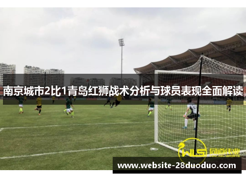 南京城市2比1青岛红狮战术分析与球员表现全面解读