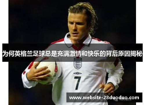 为何英格兰足球总是充满激情和快乐的背后原因揭秘