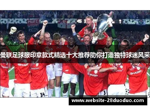 曼联足球服印章款式精选十大推荐助你打造独特球迷风采