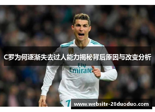 C罗为何逐渐失去过人能力揭秘背后原因与改变分析