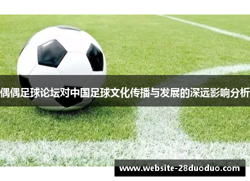 偶偶足球论坛对中国足球文化传播与发展的深远影响分析