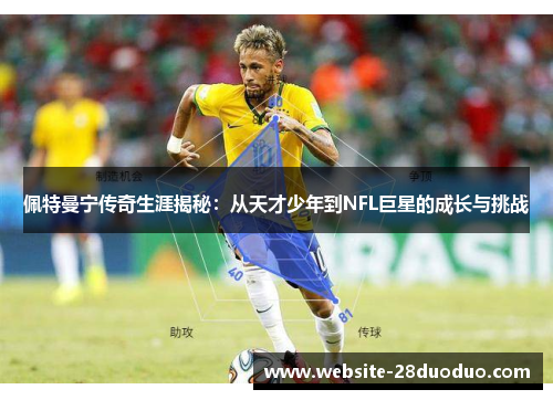 佩特曼宁传奇生涯揭秘：从天才少年到NFL巨星的成长与挑战