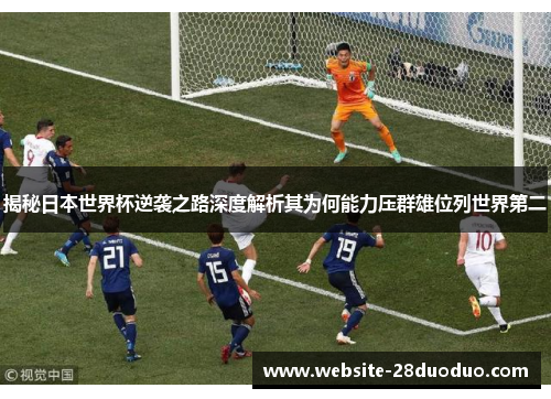 揭秘日本世界杯逆袭之路深度解析其为何能力压群雄位列世界第二