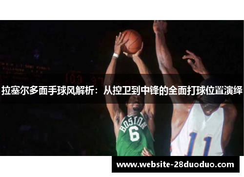 拉塞尔多面手球风解析：从控卫到中锋的全面打球位置演绎