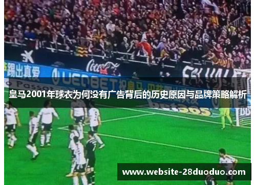 皇马2001年球衣为何没有广告背后的历史原因与品牌策略解析