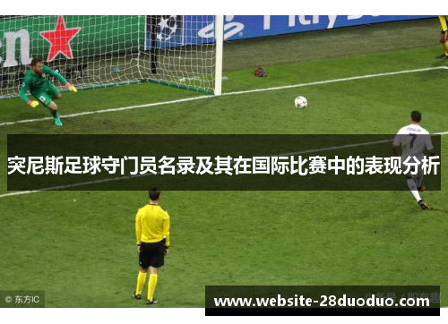 突尼斯足球守门员名录及其在国际比赛中的表现分析
