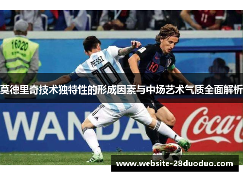 莫德里奇技术独特性的形成因素与中场艺术气质全面解析
