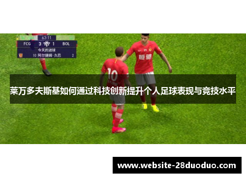 莱万多夫斯基如何通过科技创新提升个人足球表现与竞技水平