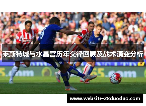 莱斯特城与水晶宫历年交锋回顾及战术演变分析