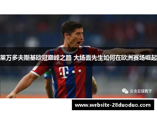 莱万多夫斯基欧冠巅峰之路 大场面先生如何在欧洲赛场崛起