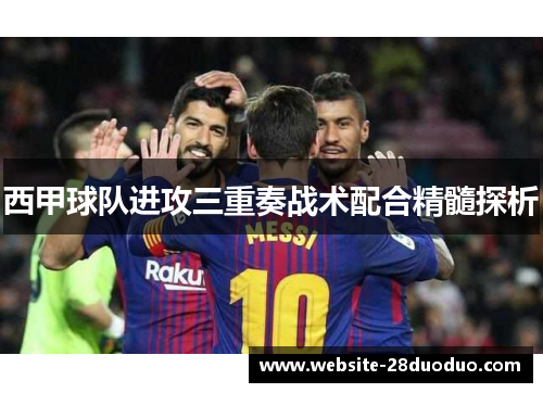 西甲球队进攻三重奏战术配合精髓探析
