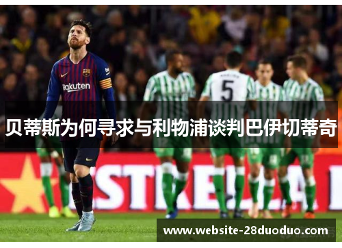 贝蒂斯为何寻求与利物浦谈判巴伊切蒂奇