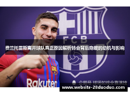 费兰托雷斯离开球队真正原因解析转会背后隐藏的动机与影响 费兰托雷斯离开球队真正原因解析转会背后隐藏的动机与影响