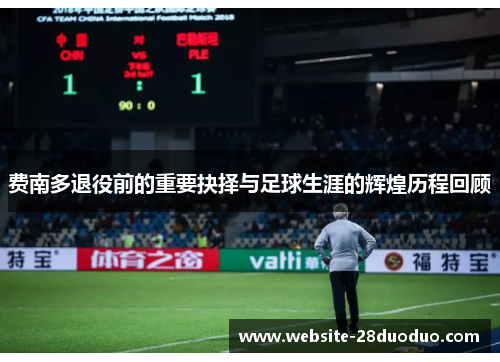 费南多退役前的重要抉择与足球生涯的辉煌历程回顾 费南多退役前的重要抉择与足球生涯的辉煌历程回顾
