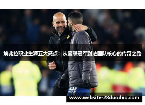埃弗拉职业生涯五大亮点：从曼联冠军到法国队核心的传奇之路