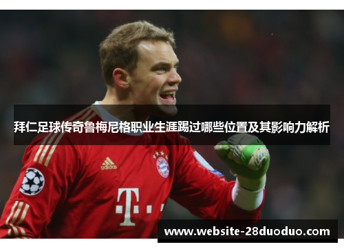 拜仁足球传奇鲁梅尼格职业生涯踢过哪些位置及其影响力解析