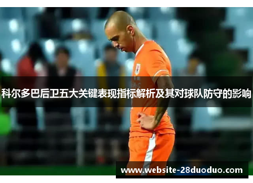 科尔多巴后卫五大关键表现指标解析及其对球队防守的影响