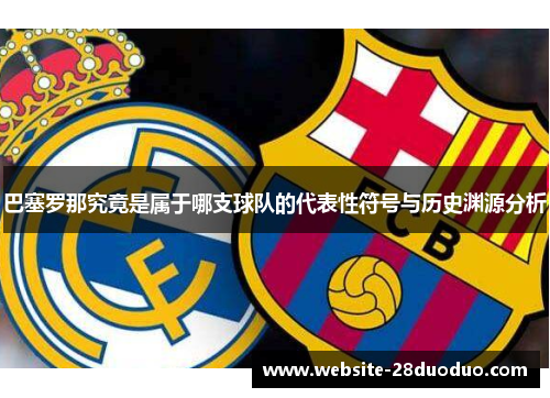 巴塞罗那究竟是属于哪支球队的代表性符号与历史渊源分析 巴塞罗那究竟是属于哪支球队的代表性符号与历史渊源分析