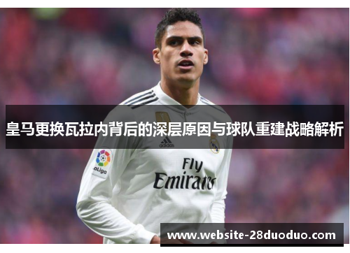 皇马更换瓦拉内背后的深层原因与球队重建战略解析 皇马更换瓦拉内背后的深层原因与球队重建战略解析