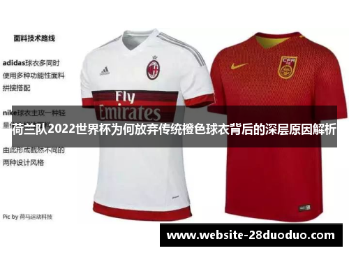 荷兰队2022世界杯为何放弃传统橙色球衣背后的深层原因解析