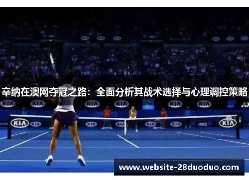 辛纳在澳网夺冠之路:全面分析其战术选择与心理调控策略 辛纳在澳网夺冠之路:全面分析其战术选择与心理调控策略