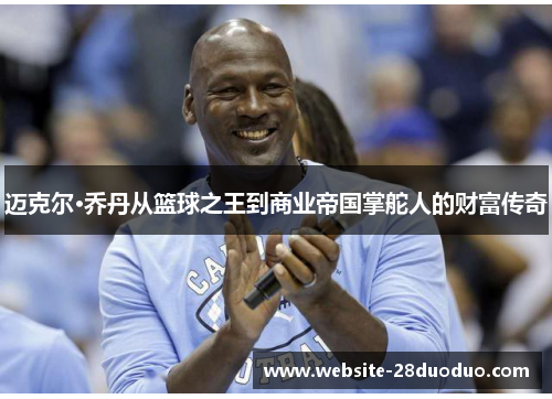迈克尔·乔丹从篮球之王到商业帝国掌舵人的财富传奇