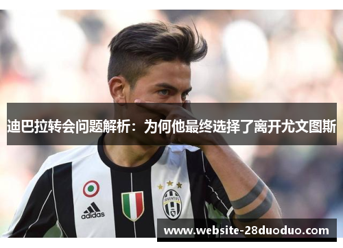 迪巴拉转会问题解析：为何他最终选择了离开尤文图斯